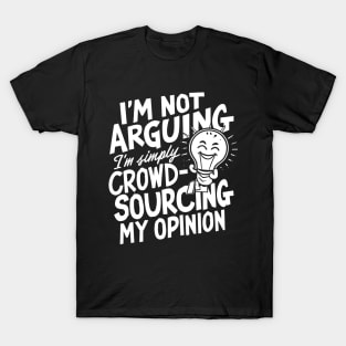 I’m not arguing, I’m simply crowd-sourcing my opinion T-Shirt